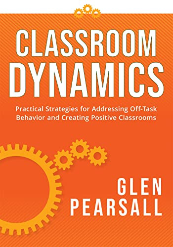 Classroom Dynamics (Practical Strategies for Addressing Off-Task Behavior and Creating Positive Classrooms (A toolkit of practical strategies for addressing challenging classroom behavior)) by Glenn Pearsall, 9781954631953