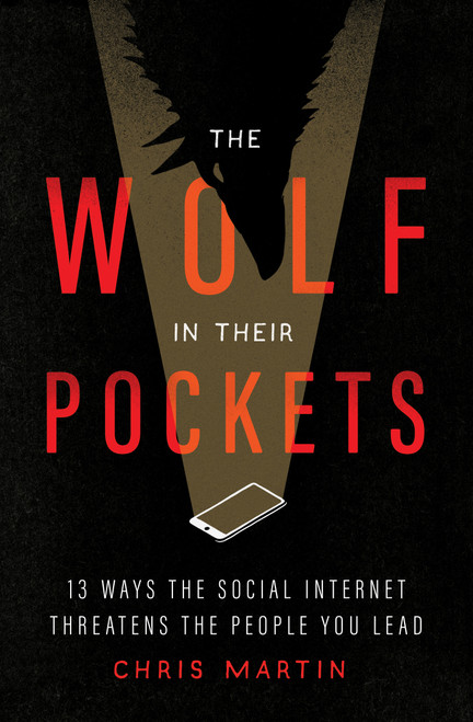 The Wolf in Their Pockets (13 Ways the Social Internet Threatens the People You Lead) by Chris Martin, 9780802429513