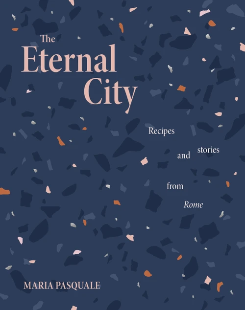The Eternal City (Recipes and stories from Rome) by Maria Pasquale, 9781922754271