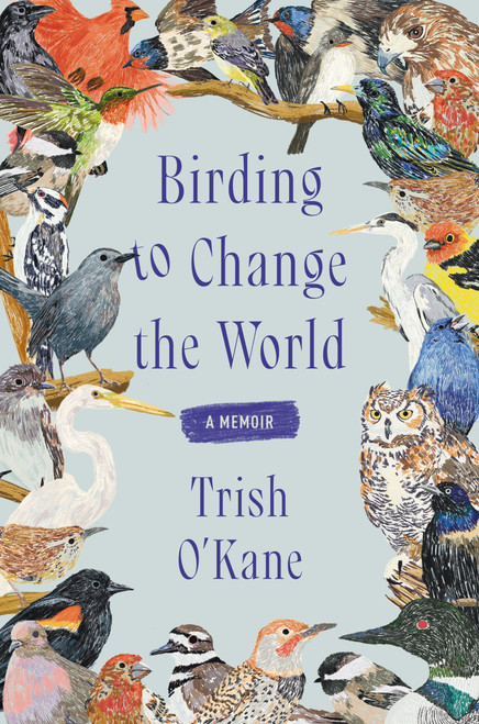 Birding to Change the World (A Memoir) by Trish O'Kane, 9780063223141