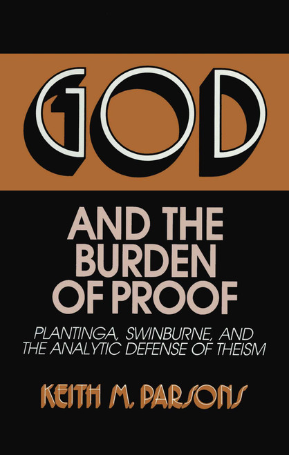 God and the Burden of Proof (Plantinga, Swinburne, and the Analytic Defense of Theism) by Keith M. Parsons, 9780879755515