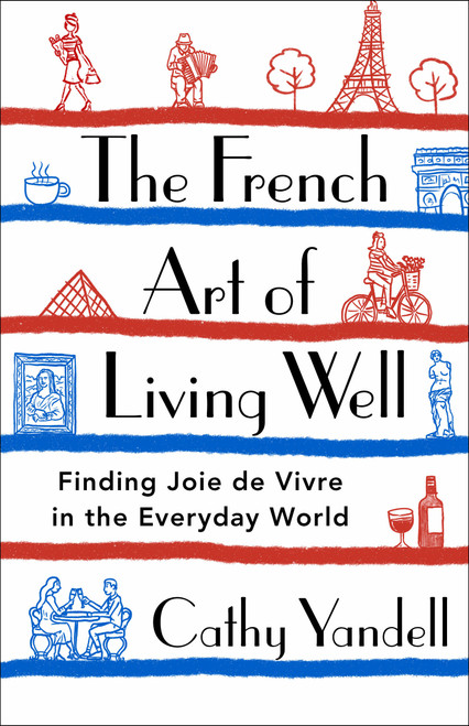 The French Art of Living Well (Finding Joie de Vivre in the Everyday World) by Cathy Yandell, 9781250777980