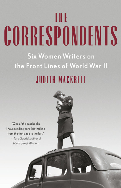 The Correspondents (Six Women Writers on the Front Lines of World War II) - 9780593471159 by Judith Mackrell, 9780593471159