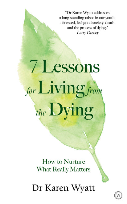 7 Lessons for Living from the Dying (How to Nurture What Really Matters) by Dr. Karen Wyatt, 9781786783110