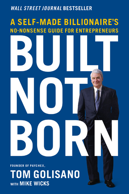Built, Not Born (A Self-Made Billionaire's No-Nonsense Guide for Entrepreneurs) - 9781400217632 by Tom Golisano, Mike Wicks, 9781400217632