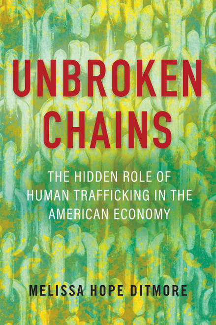 Unbroken Chains (The Hidden Role of Human Trafficking in the American Economy) by Melissa Ditmore, 9780807006771