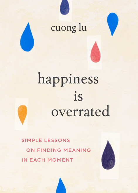 Happiness Is Overrated (Simple Lessons on Finding Meaning in Each Moment) by Cuong Lu, 9781645471677