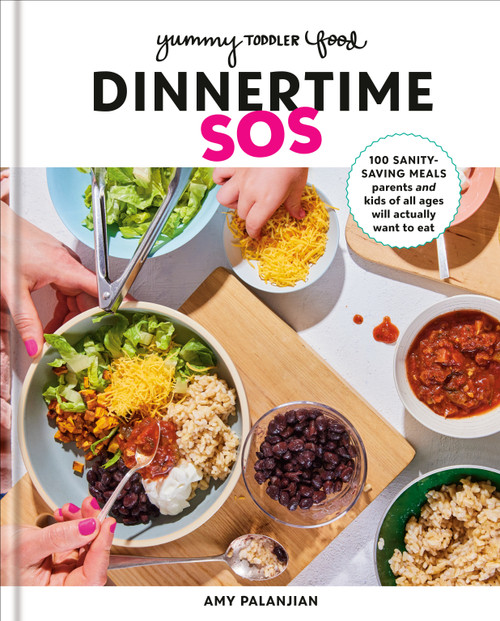 Yummy Toddler Food: Dinnertime SOS (100 Sanity-Saving Meals Parents and Kids of All Ages Will Actually Want to Eat: A Cookbook) by Amy Palanjian, 9780593578506