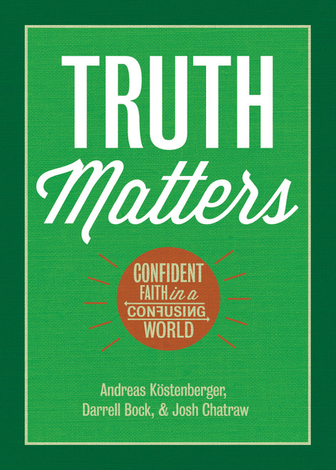 Truth Matters (Confident Faith in a Confusing World) by Andreas J. Köstenberger, Darrell L. Bock, Joshua D. Chatraw, 9781087772219