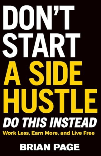 Don't Start a Side Hustle! (Work Less, Earn More, and Live Free) - 9781400243983 by Brian Page