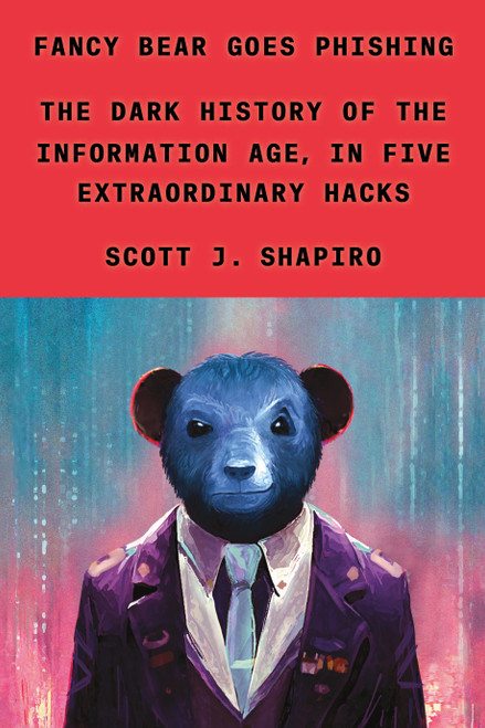 Fancy Bear Goes Phishing (The Dark History of the Information Age, in Five Extraordinary Hacks) by Scott J. Shapiro, 9780374601171