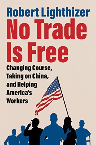 No Trade Is Free (Changing Course, Taking on China, and Helping America's Workers) by Robert Lighthizer, 9780063282131