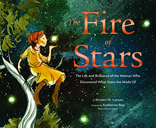 The Fire of Stars (The Life and Brilliance of the Woman Who Discovered What Stars Are Made Of) by Kirsten W. Larson, Katherine Roy, 9781452172873