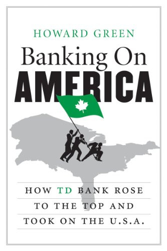 Banking on America (How TD Bank Rose to the Top and Took on the U.S.A.) by Howard Green, 9780062322135