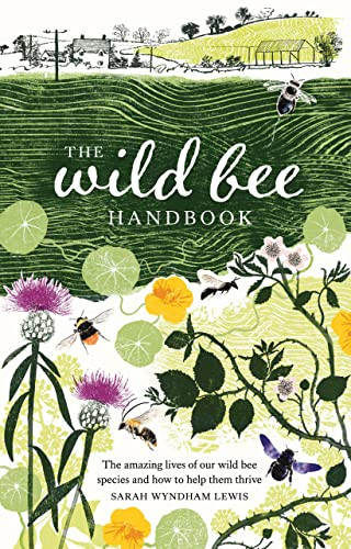 The Wild Bee Handbook (The Amazing Lives of Our Wild Species and How to Help Them Thrive) by Sarah Wyndham-Lewis, 9781787139183