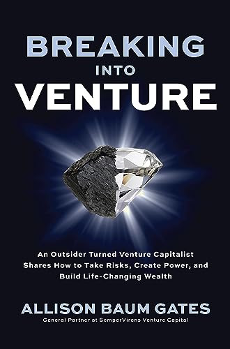 Breaking into Venture: An Outsider Turned Venture Capitalist Shares How to Take Risks, Create Power, and Build Life-Changing Wealth by Allison Baum Gates, 9781264698943