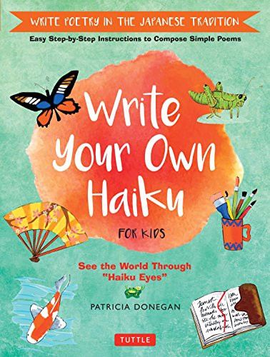 Write Your Own Haiku for Kids (Write Poetry in the Japanese Tradition - Easy Step-by-Step Instructions to Compose Simple Poems) by Patricia Donegan, 9780804849296