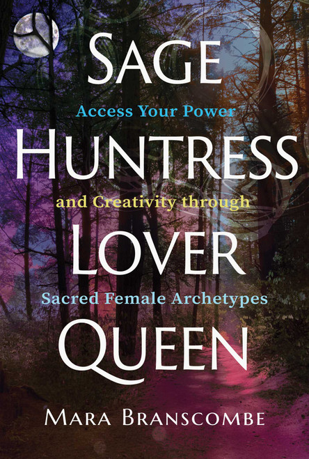 Sage, Huntress, Lover, Queen (Access Your Power and Creativity through Sacred Female Archetypes) by Mara Branscombe, 9781644117934