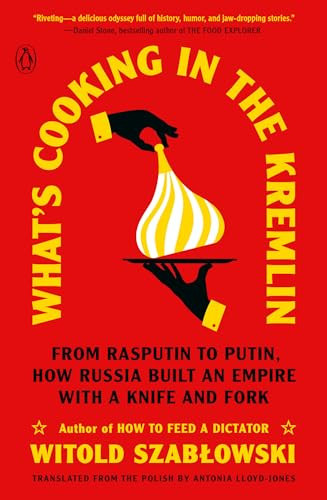 What's Cooking in the Kremlin (From Rasputin to Putin, How Russia Built an Empire with a Knife and Fork) by Witold Szablowski, Antonia Lloyd-Jones, 9780143137184