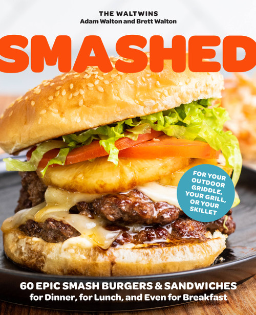 Smashed (60 Epic Smash Burgers and Sandwiches for Dinner, for Lunch, and Even for Breakfast-For Your Outdoor Griddle, Grill, or Skillet) by Adam Walton, Brett Walton, 9780760382035