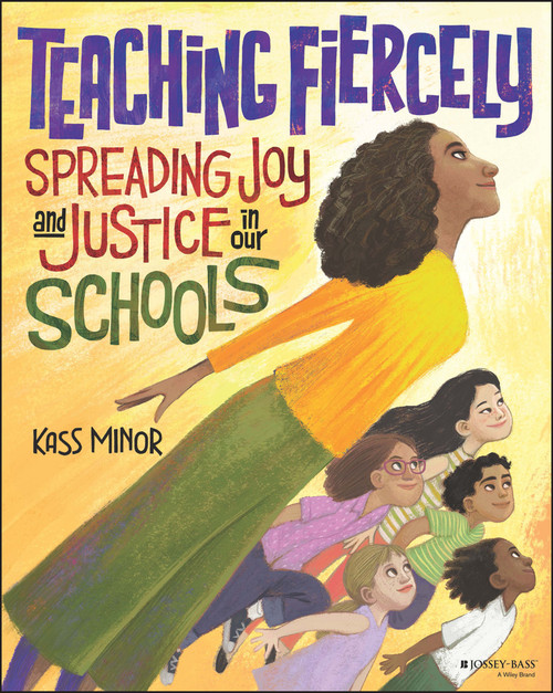 Teaching Fiercely: Spreading Joy and Justice in Our Schools by Kass Minor, 9781119867678