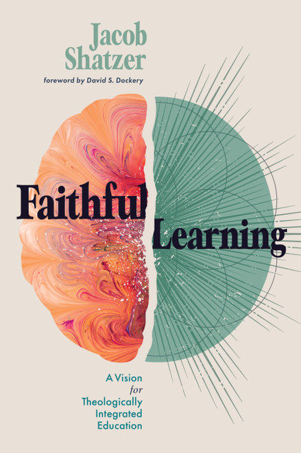 Faithful Learning (A Vision for Theologically Integrated Education) by Jacob Shatzer, David S. Dockery, 9781087752754