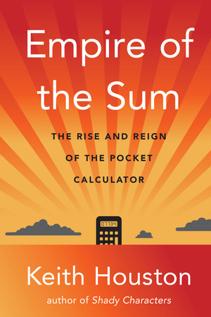 Empire of the Sum (The Rise and Reign of the Pocket Calculator) by Keith Houston, 9780393882148