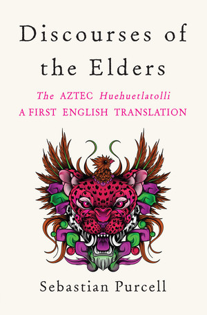 Discourses of the Elders (The Aztec Huehuetlatolli A First English Translation) by Sebastian Purcell, 9781324020585
