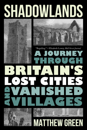 Shadowlands (A Journey Through Britain's Lost Cities and Vanished Villages) - 9781324064497 by Matthew Green, 9781324064497