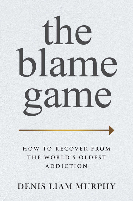 The Blame Game (How to Recover from the World's Oldest Addiction) by Denis Liam Murphy, 9781637587546