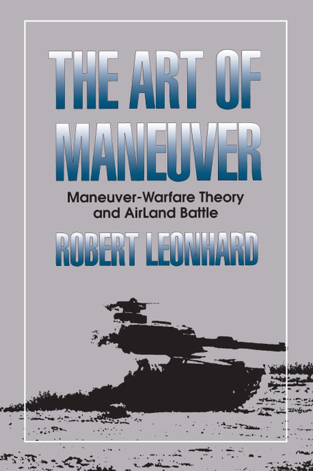 The Art of Maneuver (Maneuver Warfare Theory and Airland Battle) by Robert Leonhard, 9780891415329