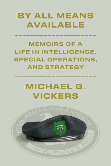 By All Means Available (Memoirs of a Life in Intelligence, Special Operations, and Strategy) by Michael G. Vickers, 9781101947708