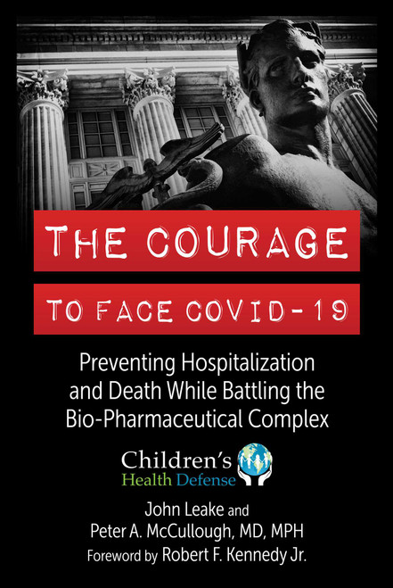 The Courage to Face COVID-19 (Preventing Hospitalization and Death While Battling the Bio-Pharmaceutical Complex) by John Leake, Peter A. McCullough, Robert F. Kennedy Jr., 9781510776807