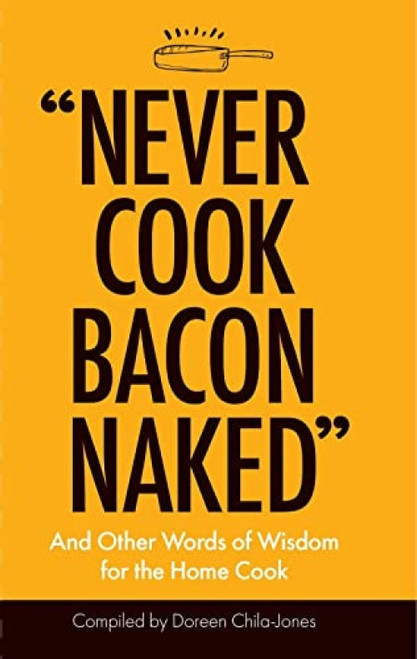 "Never Cook Bacon Naked" (And Other Words of Wisdom for the Home Cook) (Miniature Edition) by Doreen Chila-Jones, 9781947458215