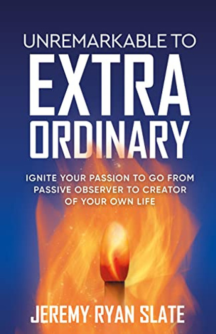 Unremarkable to Extraordinary (Ignite Your Passion to Go from Passive Observer to Creator of Your Own Life) by Jeremy Ryan Slate, 9781636980560