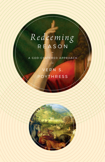 Redeeming Reason (A God-Centered Approach) by Vern S. Poythress, 9781433587313