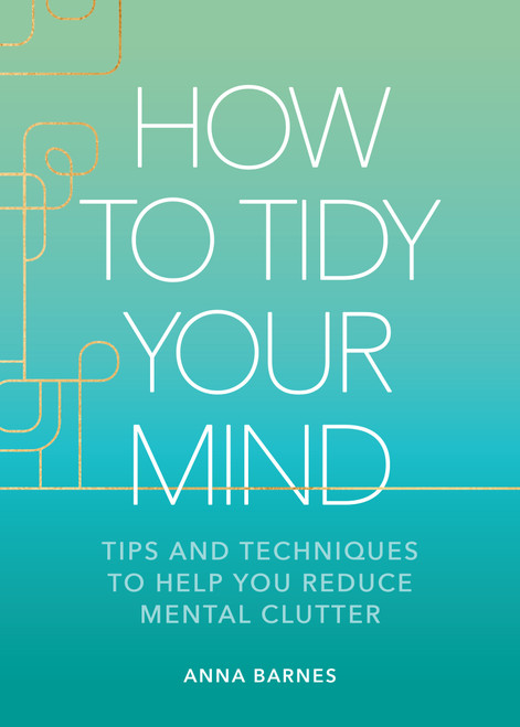 How to Tidy Your Mind (Tips and Techniques to Help You Reduce Mental Clutter) by Anna Barnes, 9781524883591