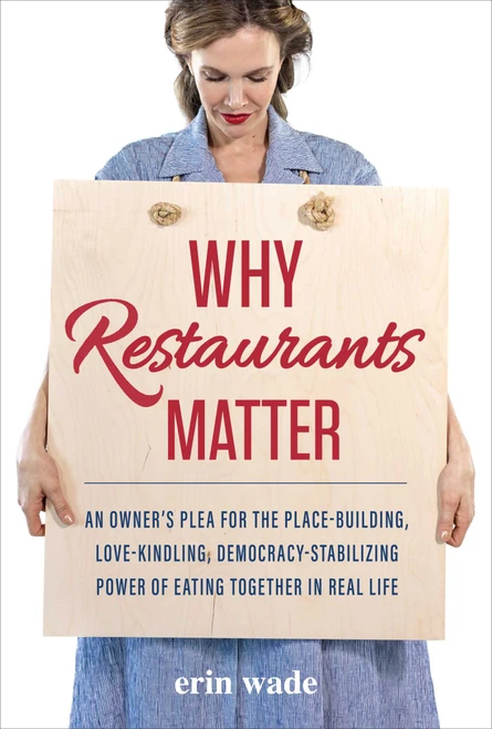 Why Restaurants Matter (An Owner's Plea for the Place-Building, Democracy-Stabilizing, Love-Kindling Power of Eating Together in Real Life) by Erin Wade, 9781510774797