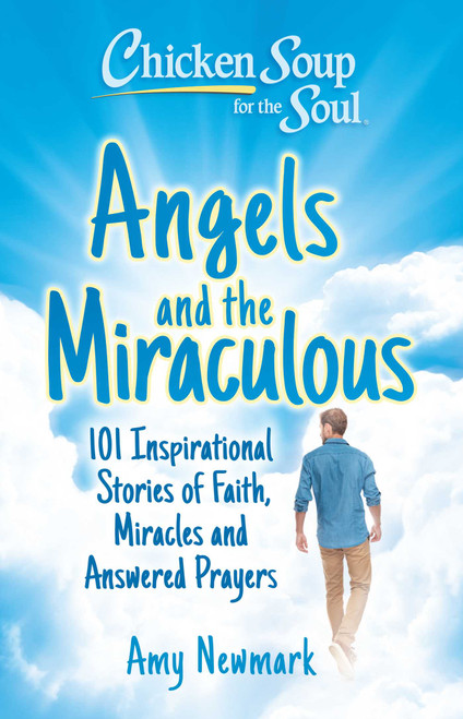 Chicken Soup for the Soul: Angels and the Miraculous (101 Inspirational Stories of Faith, Miracles and Answered Prayers) by Amy Newmark, 9781611591040