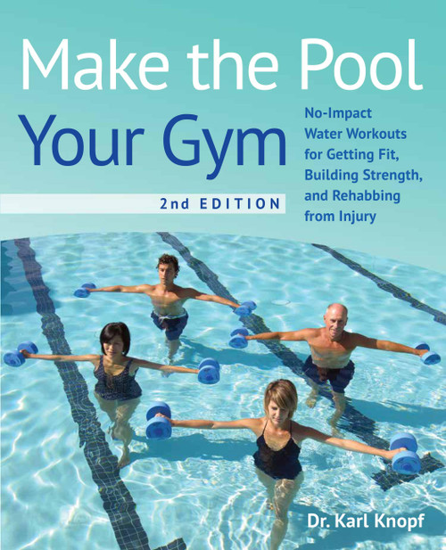 Make the Pool Your Gym, 2nd Edition (No-Impact Water Workouts for Getting Fit, Building Strength, and Rehabbing from Injury) by Dr. Karl Knopf, 9781646045075