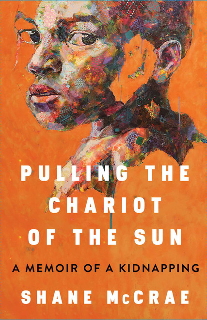 Pulling the Chariot of the Sun (A Memoir of a Kidnapping) by Shane McCrae, 9781668021743