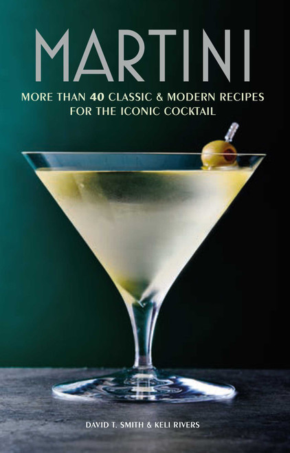 Martini (More than 30 classic and modern recipes for the iconic cocktail) by David T. Smith, Keli Rivers, 9781788795128