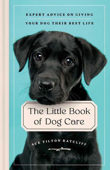 The Little Book of Dog Care (Expert Advice on Giving Your Dog Their Best Life) by Ace Tilton Ratcliff, 9781982173036