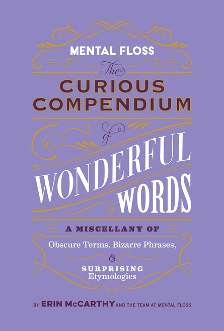 Mental Floss: The Curious Compendium of Wonderful Words (A Miscellany of Obscure Terms, Bizarre Phrases & Surprising Etymologies) by Erin McCarthy & the Team at Mental Floss, 9798886740196