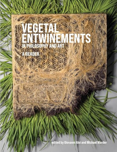 Vegetal Entwinements in Philosophy and Art (A Reader) by Giovanni Aloi, Michael Marder, 9780262047791