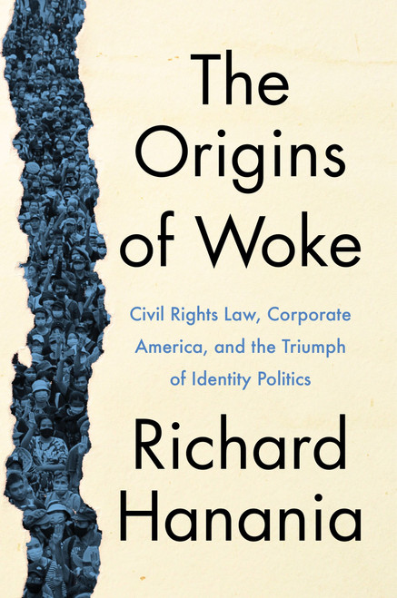 The Origins of Woke (Civil Rights Law, Corporate America, and the Triumph of Identity Politics) by Richard Hanania, 9780063237216