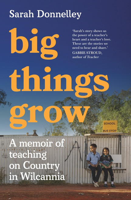 Big Things Grow (A memoir of teaching on Country in Wilcannia) by Sarah Donnelley, 9781761065354