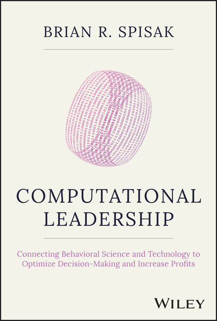 Computational Leadership (Connecting Behavioral Science and Technology to Optimize Decision-Making and Increase Profits) by Brian R. Spisak, 9781119984047