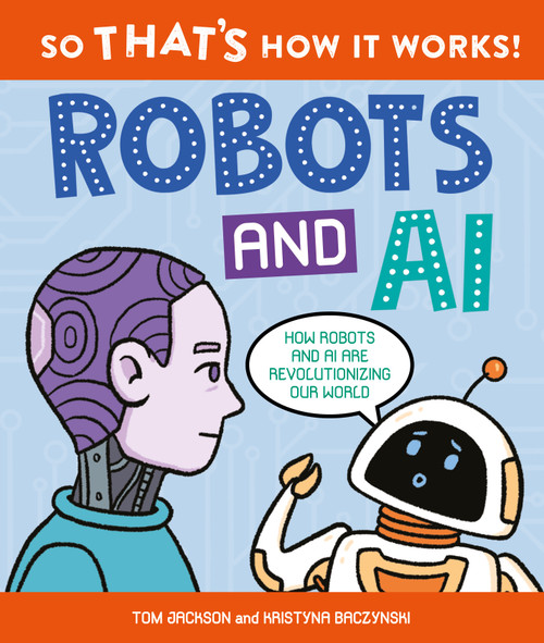 So That's How It Works! Robots and AI by Tom Jackson, Kristyna Baczynski, 9780753479353