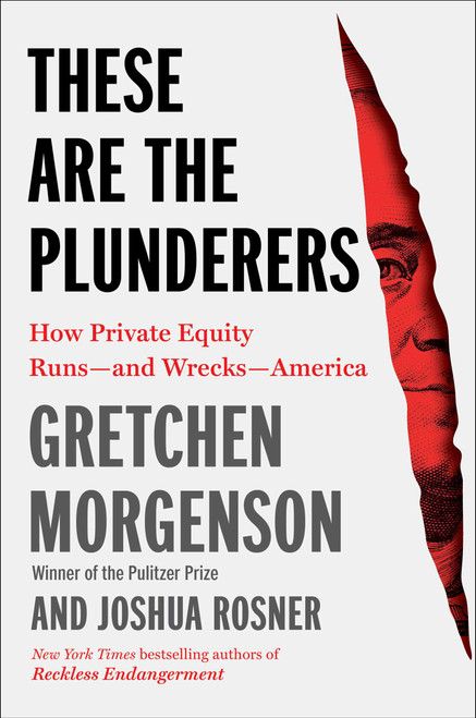 These Are the Plunderers (How Private Equity Runs-and Wrecks-America) by Gretchen Morgenson, Joshua Rosner, 9781982191283